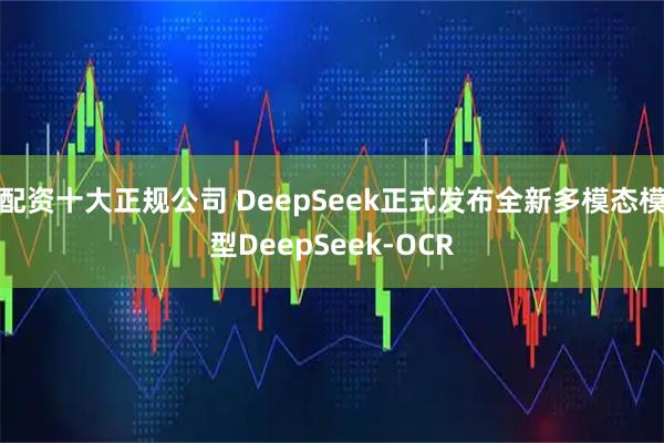 配资十大正规公司 DeepSeek正式发布全新多模态模型DeepSeek-OCR