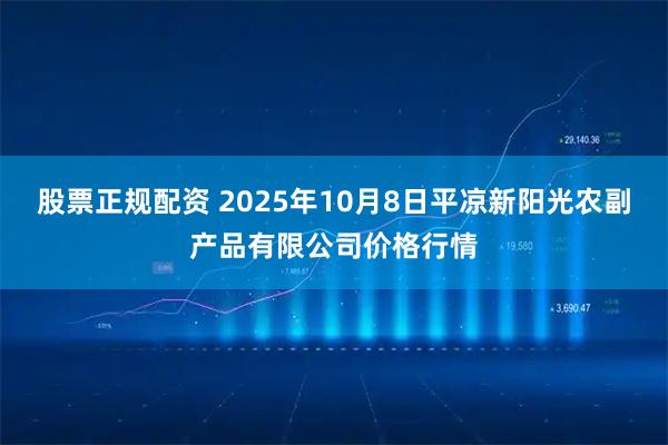 股票正规配资 2025年10月8日平凉新阳光农副产品有限公司价格行情