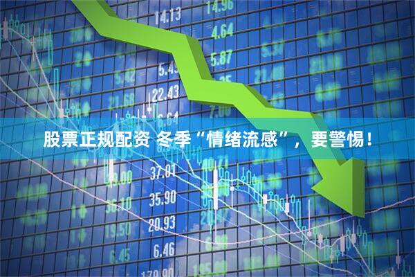 股票正规配资 冬季“情绪流感”,要警惕!