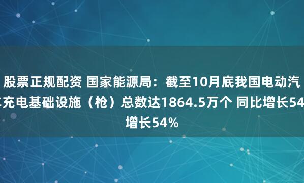 股票正规配资 国家能源局：截至10月底我国电动汽车充电基础设施（枪）总数达1864.5万个 同比增长54%