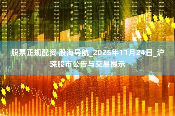 股票正规配资 股海导航_2025年11月24日_沪深股市公告与交易提示