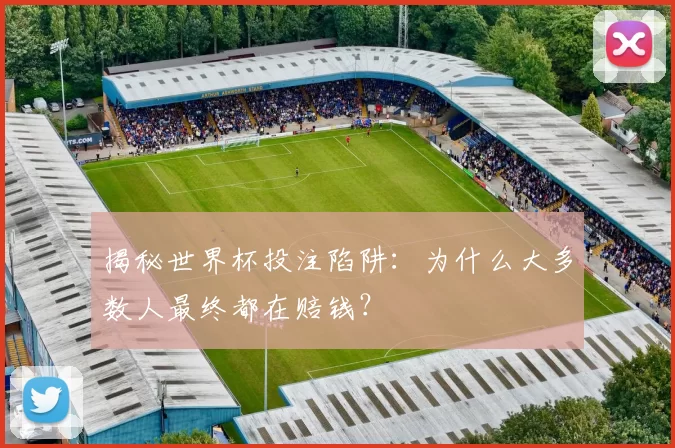 揭秘世界杯投注陷阱：为什么大多数人最终都在赔钱？