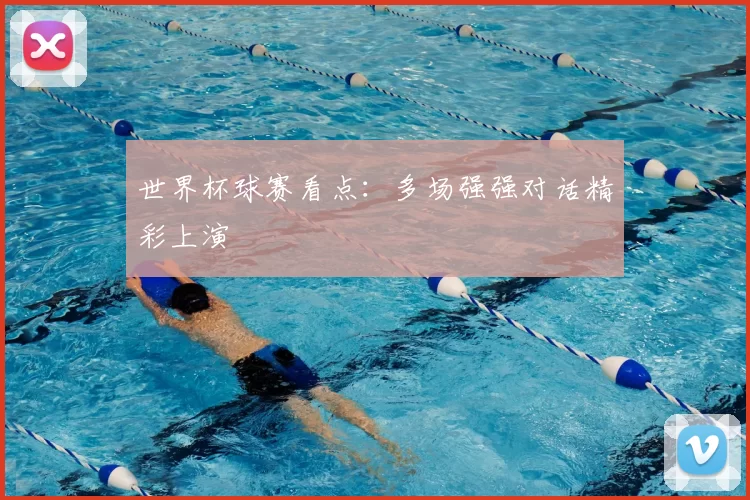 世界杯球赛看点：多场强强对话精彩上演