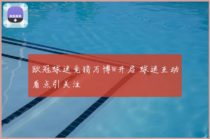 欧冠球迷竞猜万博w开启 球迷互动看点引关注