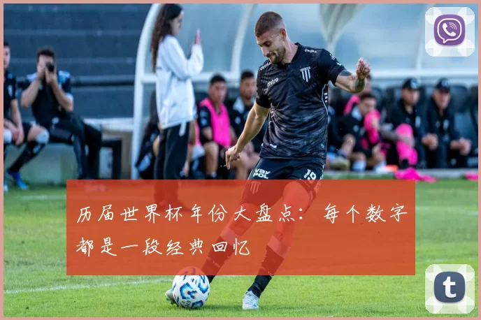 历届世界杯年份大盘点：每个数字都是一段经典回忆