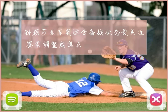 孙颖莎东京奥运会备战状态受关注 赛前调整成焦点
