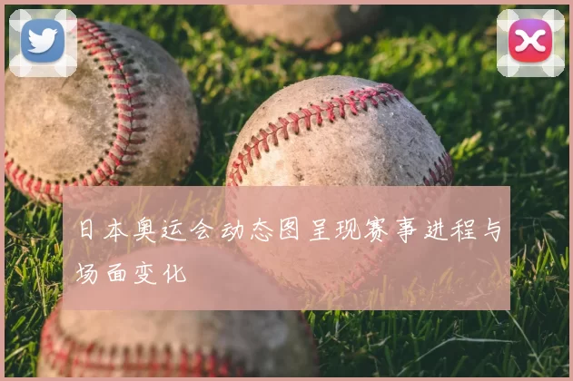 日本奥运会动态图呈现赛事进程与场面变化
