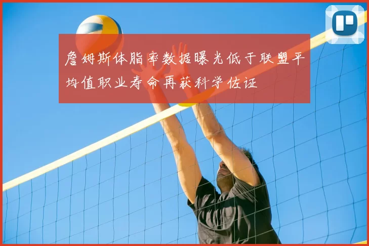 詹姆斯体脂率数据曝光低于联盟平均值职业寿命再获科学佐证