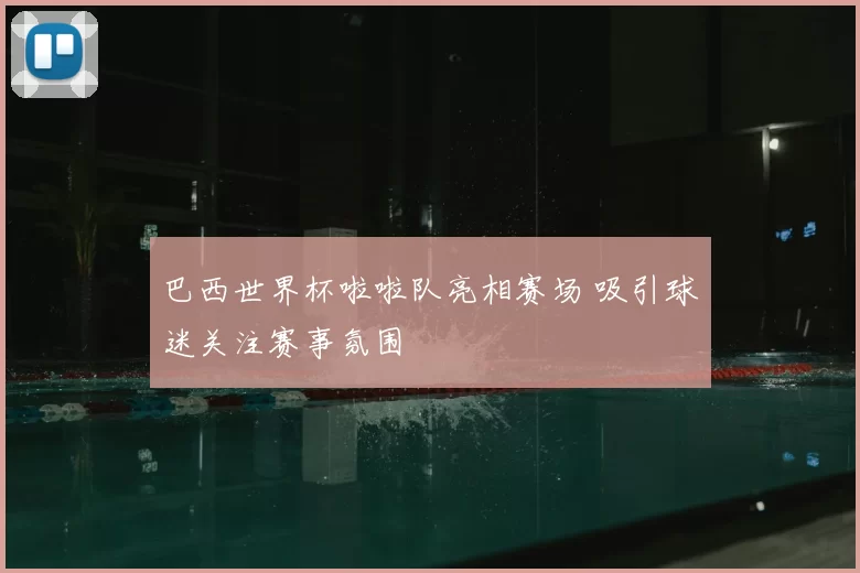 巴西世界杯啦啦队亮相赛场 吸引球迷关注赛事氛围