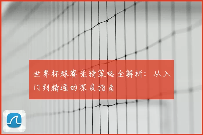 世界杯球赛竞猜策略全解析：从入门到精通的深度指南