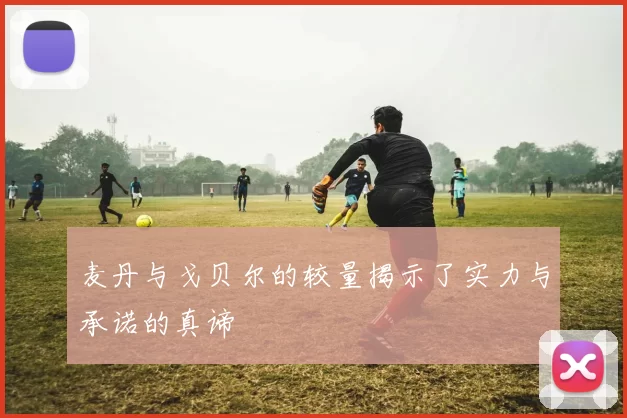 麦丹与戈贝尔的较量揭示了实力与承诺的真谛