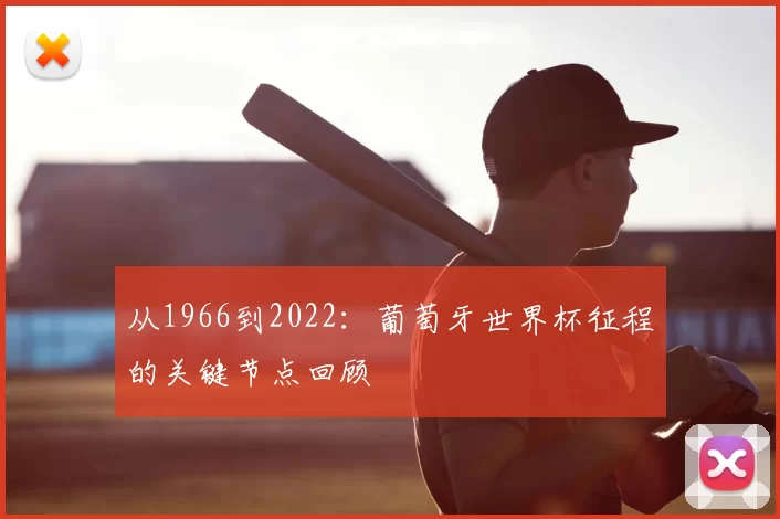 从1966到2022:葡萄牙世界杯征程的关键节点回顾