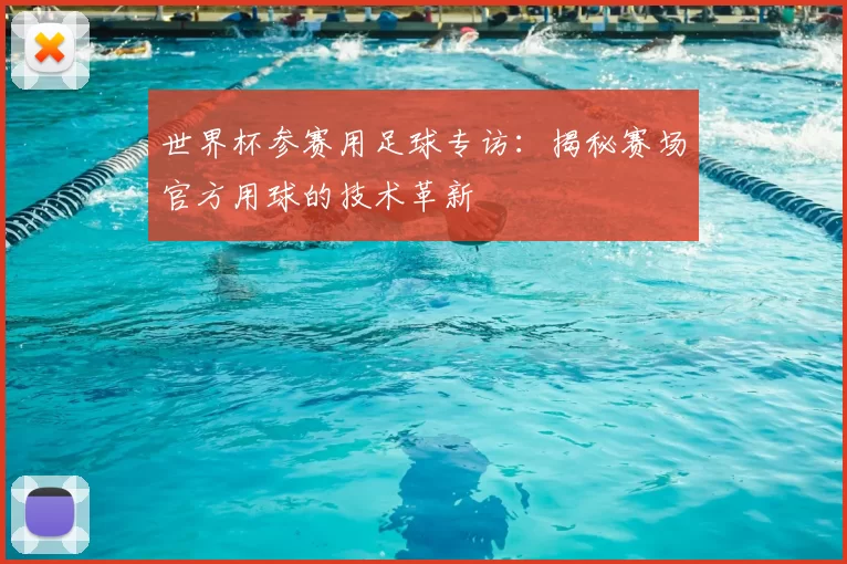 世界杯参赛用足球专访：揭秘赛场官方用球的技术革新