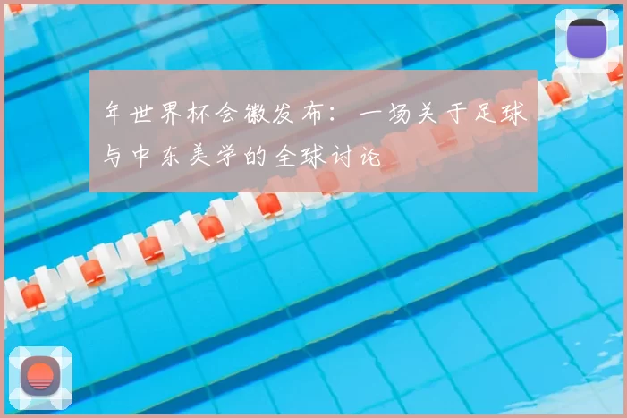 年世界杯会徽发布：一场关于足球与中东美学的全球讨论
