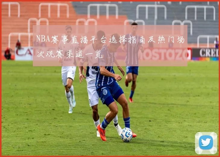 NBA赛事直播平台选择指南及热门场次观赛渠道一览