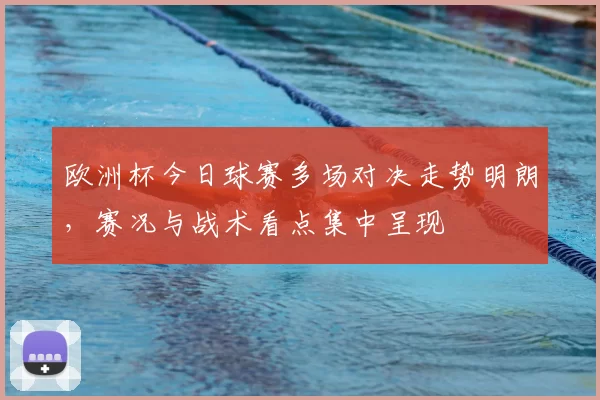 欧洲杯今日球赛多场对决走势明朗，赛况与战术看点集中呈现