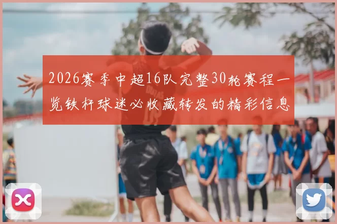 2026赛季中超16队完整30轮赛程一览铁杆球迷必收藏转发的精彩信息