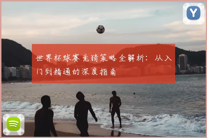世界杯球赛竞猜策略全解析：从入门到精通的深度指南