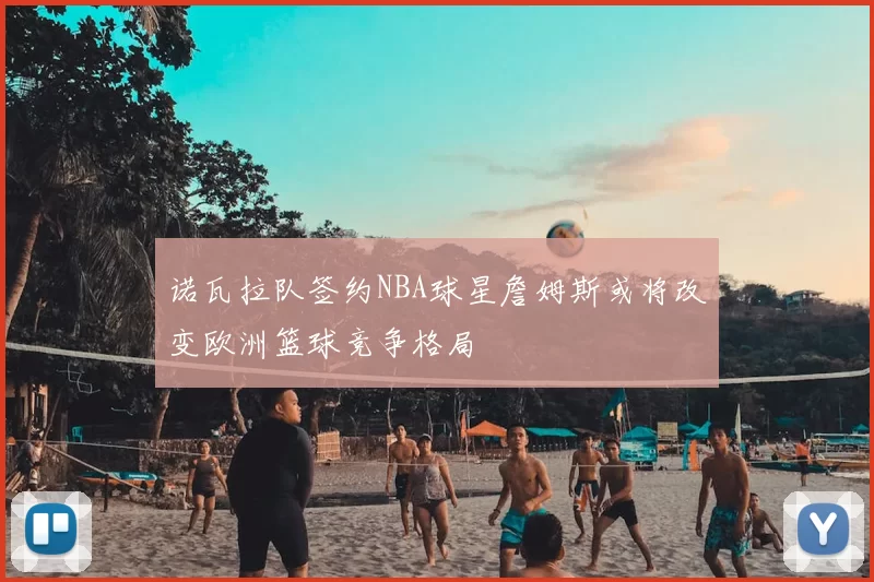 诺瓦拉队签约NBA球星詹姆斯或将改变欧洲篮球竞争格局
