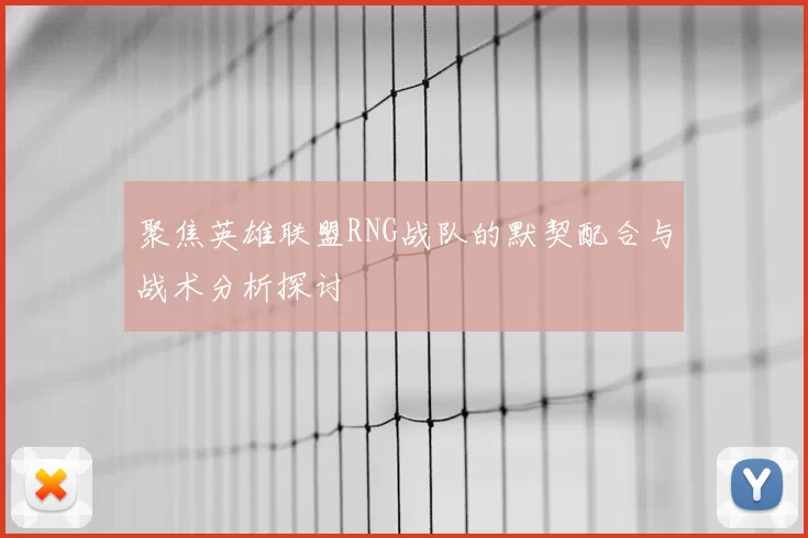 聚焦英雄联盟RNG战队的默契配合与战术分析探讨
