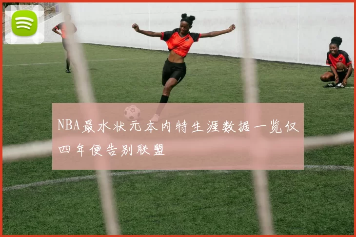 NBA最水状元本内特生涯数据一览仅四年便告别联盟