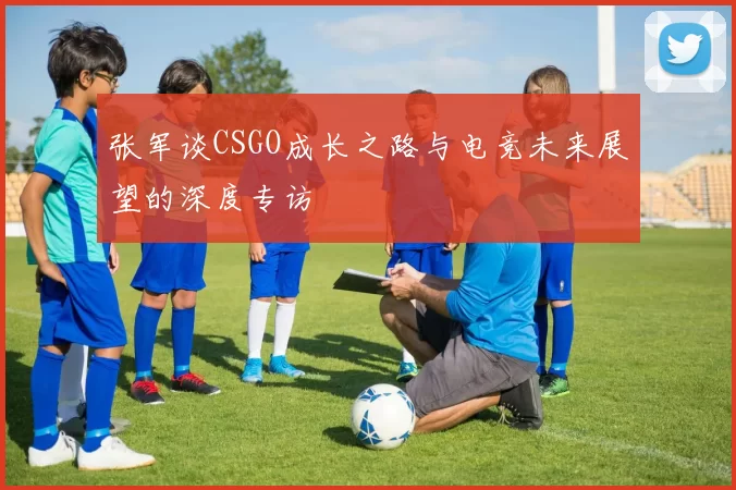 张军谈CSGO成长之路与电竞未来展望的深度专访
