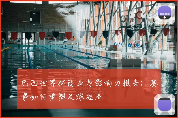 巴西世界杯商业与影响力报告:赛事如何重塑足球经济