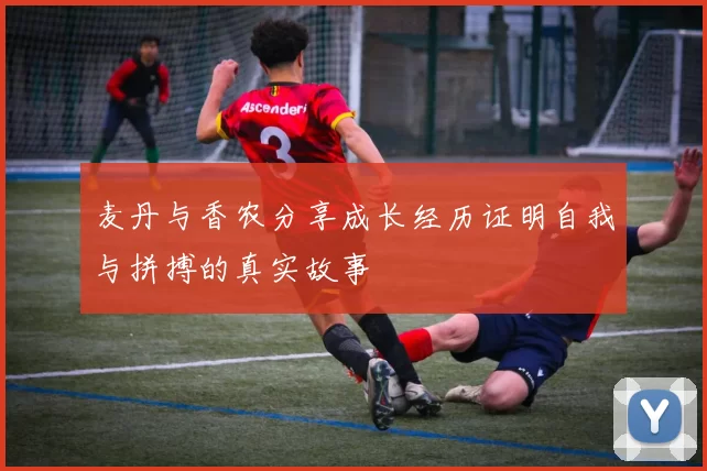 麦丹与香农分享成长经历证明自我与拼搏的真实故事