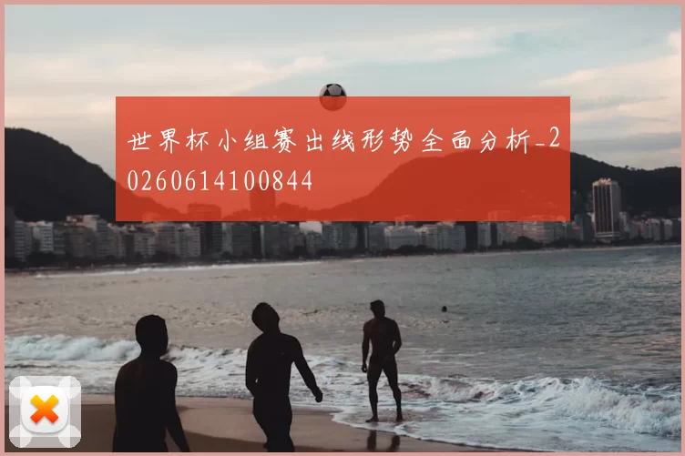世界杯小组赛出线形势全面分析_20260614100844