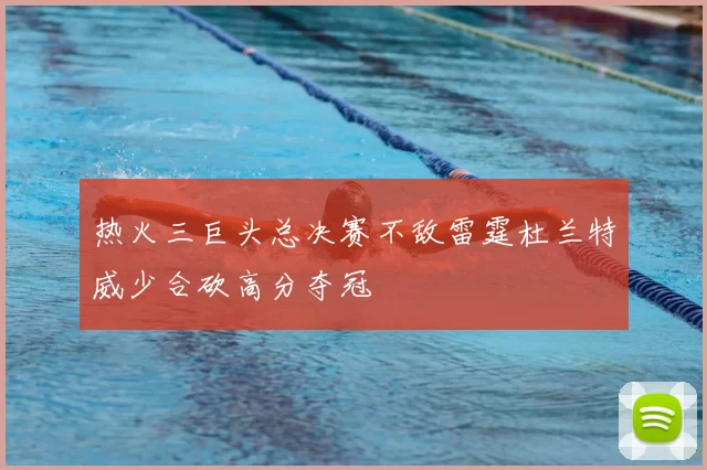 热火三巨头总决赛不敌雷霆杜兰特威少合砍高分夺冠