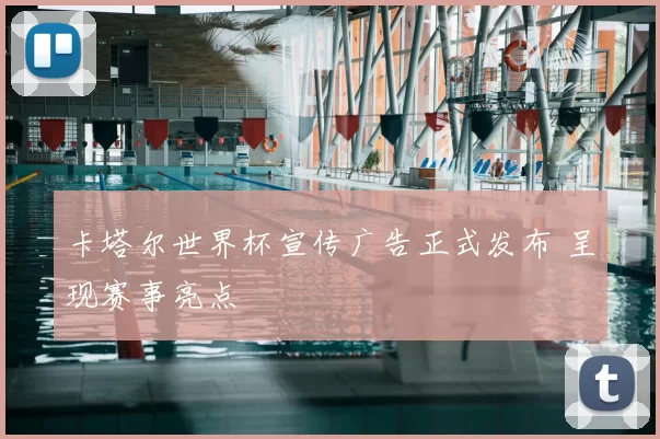 卡塔尔世界杯宣传广告正式发布 呈现赛事亮点