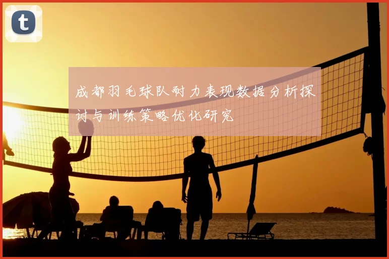 成都羽毛球队耐力表现数据分析探讨与训练策略优化研究