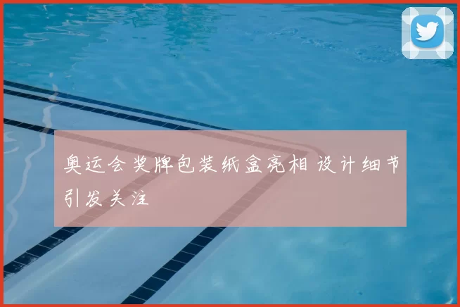 奥运会奖牌包装纸盒亮相 设计细节引发关注
