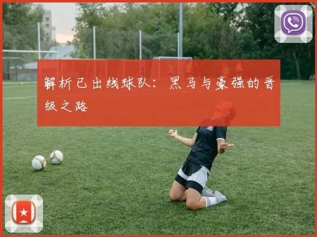 解析已出线球队：黑马与豪强的晋级之路