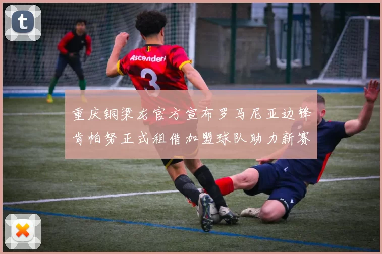 重庆铜梁龙官方宣布罗马尼亚边锋肯帕努正式租借加盟球队助力新赛季