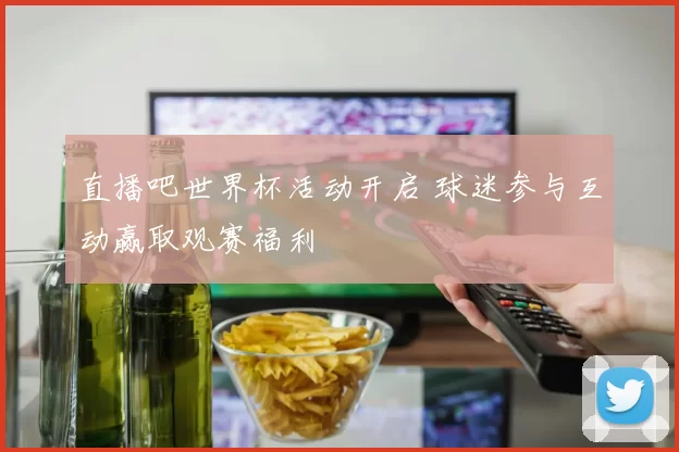 直播吧世界杯活动开启 球迷参与互动赢取观赛福利
