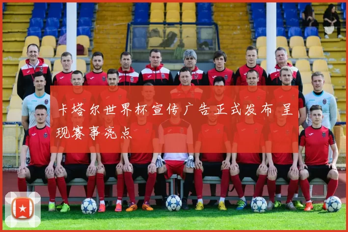 卡塔尔世界杯宣传广告正式发布 呈现赛事亮点