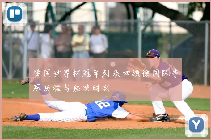 德国世界杯冠军列表回顾德国队夺冠历程与经典时刻