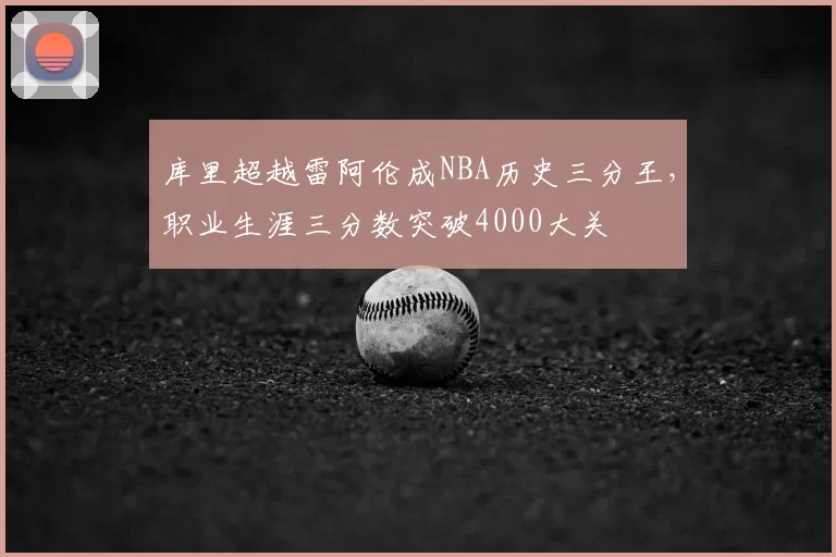 库里超越雷阿伦成NBA历史三分王,职业生涯三分数突破4000大关