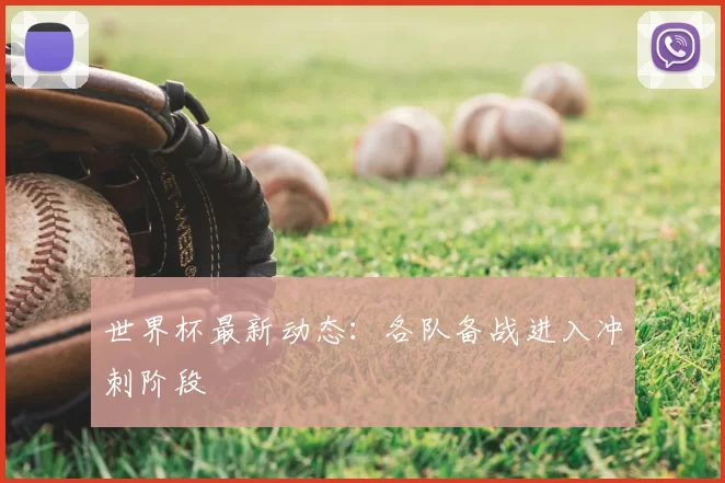 世界杯最新动态:各队备战进入冲刺阶段