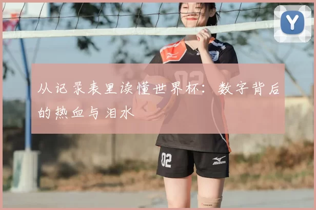 从记录表里读懂世界杯:数字背后的热血与泪水