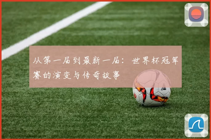 从第一届到最新一届：世界杯冠军赛的演变与传奇故事