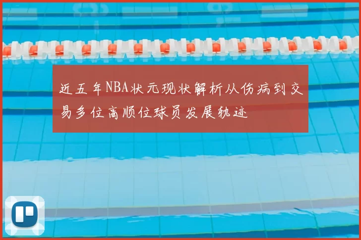 近五年NBA状元现状解析从伤病到交易多位高顺位球员发展轨迹
