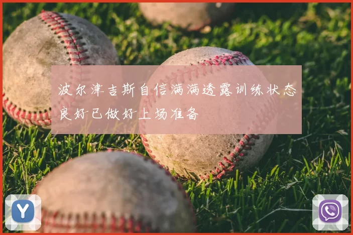 波尔津吉斯自信满满透露训练状态良好已做好上场准备