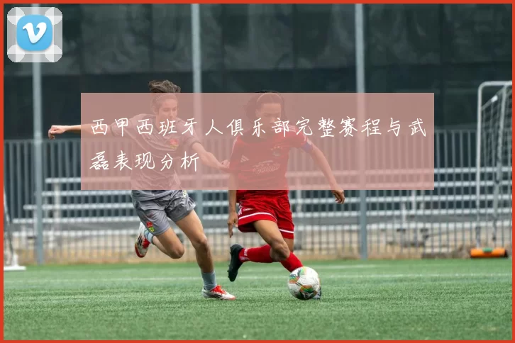 西甲西班牙人俱乐部完整赛程与武磊表现分析