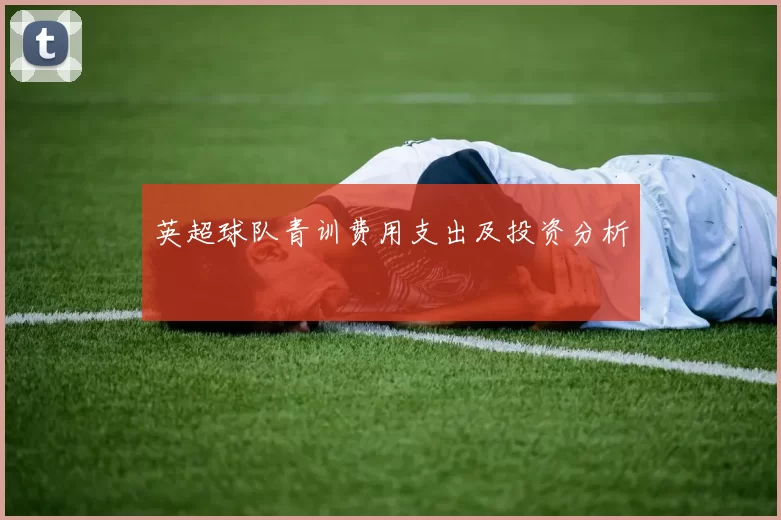 英超球队青训费用支出及投资分析