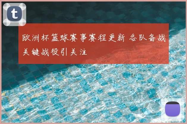 欧洲杯篮球赛事赛程更新 各队备战关键战役引关注