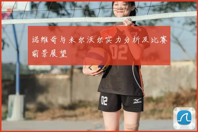 诺维奇与米尔沃尔实力分析及比赛前景展望