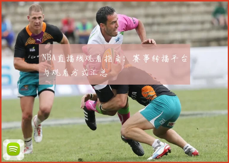 NBA直播线观看指南:赛事转播平台与观看方式汇总