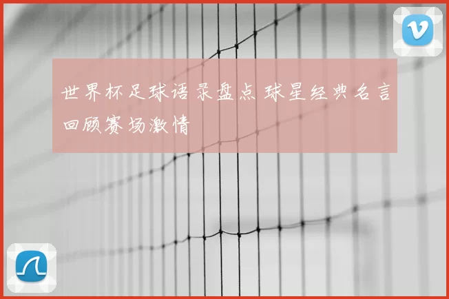 世界杯足球语录盘点 球星经典名言回顾赛场激情